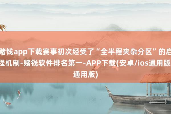 赌钱app下载赛事初次经受了“全半程夹杂分区”的启程机制-赌钱软件排名第一-APP下载(安卓/ios通用版)