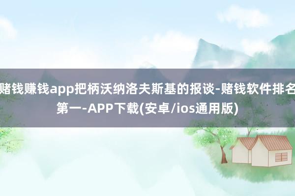 赌钱赚钱app把柄沃纳洛夫斯基的报谈-赌钱软件排名第一-APP下载(安卓/ios通用版)