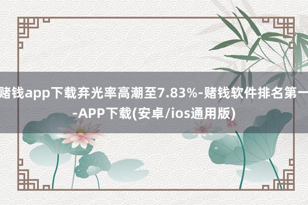 赌钱app下载弃光率高潮至7.83%-赌钱软件排名第一-APP下载(安卓/ios通用版)