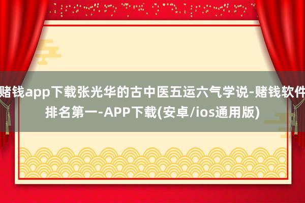 赌钱app下载张光华的古中医五运六气学说-赌钱软件排名第一-APP下载(安卓/ios通用版)