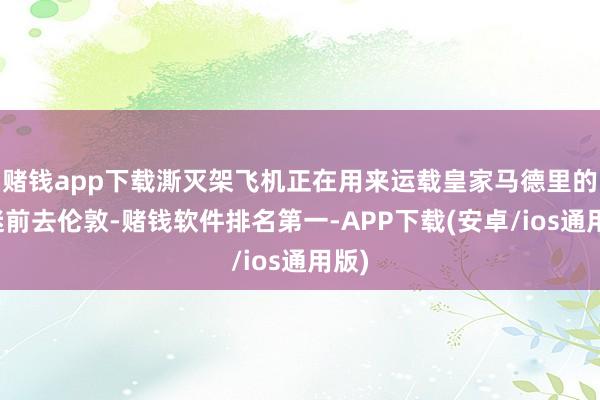 赌钱app下载澌灭架飞机正在用来运载皇家马德里的球迷前去伦敦-赌钱软件排名第一-APP下载(安卓/ios通用版)