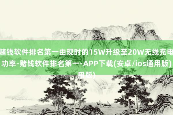 赌钱软件排名第一由现时的15W升级至20W无线充电功率-赌钱软件排名第一-APP下载(安卓/ios通用版)