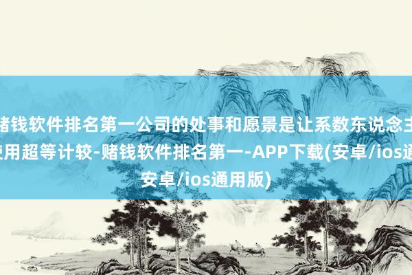 赌钱软件排名第一公司的处事和愿景是让系数东说念主齐能使用超等计较-赌钱软件排名第一-APP下载(安卓/ios通用版)