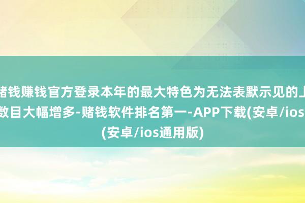 赌钱赚钱官方登录本年的最大特色为无法表默示见的上市公司数目大幅增多-赌钱软件排名第一-APP下载(安卓/ios通用版)