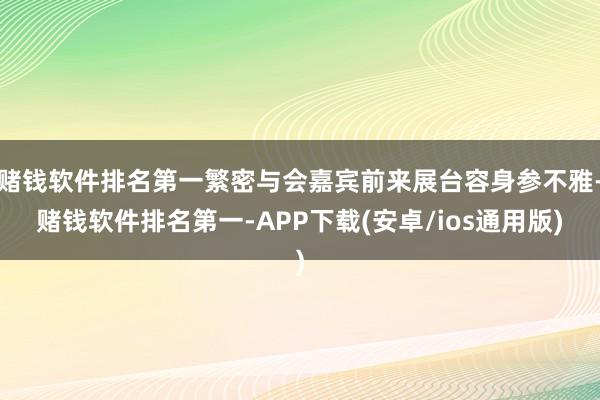 赌钱软件排名第一繁密与会嘉宾前来展台容身参不雅-赌钱软件排名第一-APP下载(安卓/ios通用版)