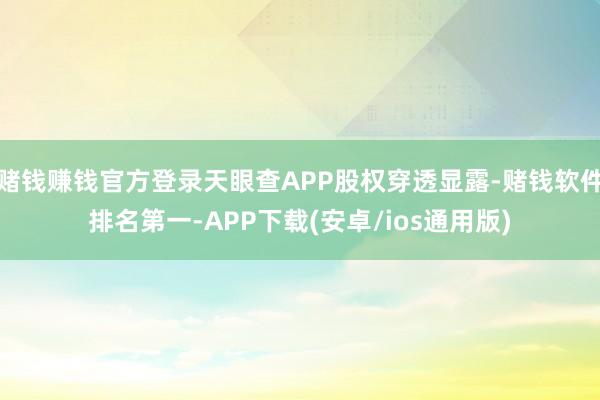 赌钱赚钱官方登录天眼查APP股权穿透显露-赌钱软件排名第一-APP下载(安卓/ios通用版)