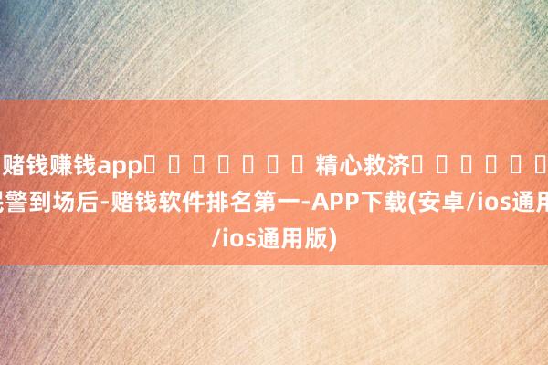 赌钱赚钱app							精心救济							民警到场后-赌钱软件排名第一-APP下载(安卓/ios通用版)