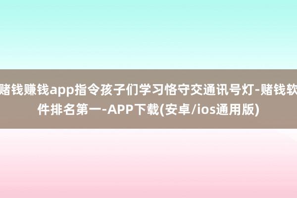 赌钱赚钱app指令孩子们学习恪守交通讯号灯-赌钱软件排名第一-APP下载(安卓/ios通用版)