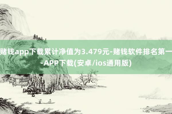 赌钱app下载累计净值为3.479元-赌钱软件排名第一-APP下载(安卓/ios通用版)