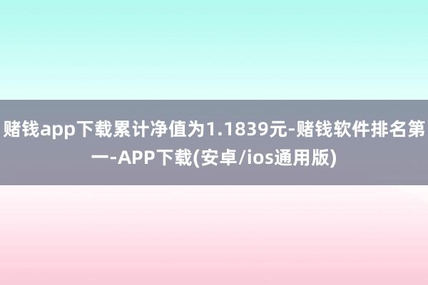 赌钱app下载累计净值为1.1839元-赌钱软件排名第一-APP下载(安卓/ios通用版)