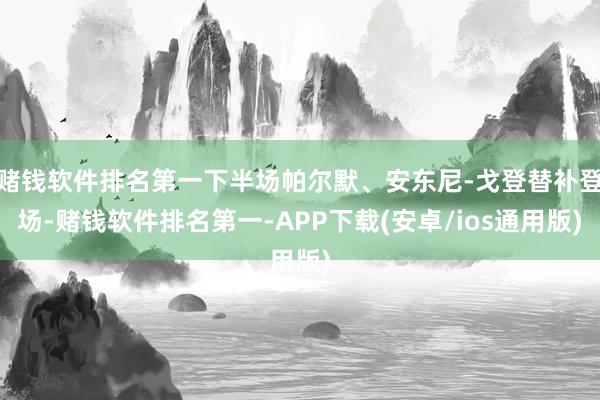 赌钱软件排名第一下半场帕尔默、安东尼-戈登替补登场-赌钱软件排名第一-APP下载(安卓/ios通用版)