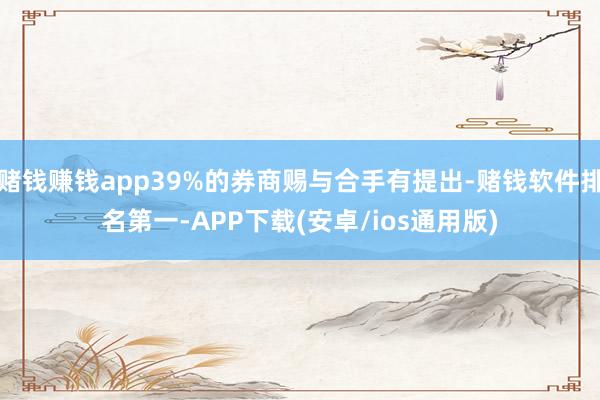 赌钱赚钱app39%的券商赐与合手有提出-赌钱软件排名第一-APP下载(安卓/ios通用版)