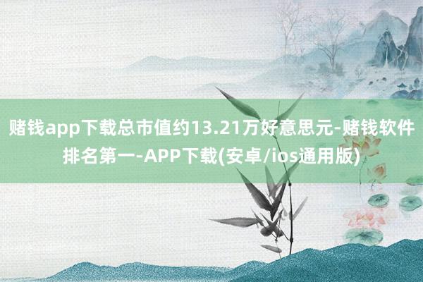 赌钱app下载总市值约13.21万好意思元-赌钱软件排名第一-APP下载(安卓/ios通用版)