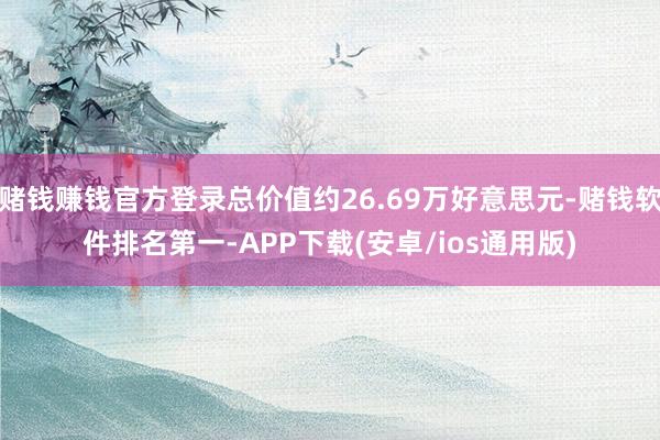 赌钱赚钱官方登录总价值约26.69万好意思元-赌钱软件排名第一-APP下载(安卓/ios通用版)