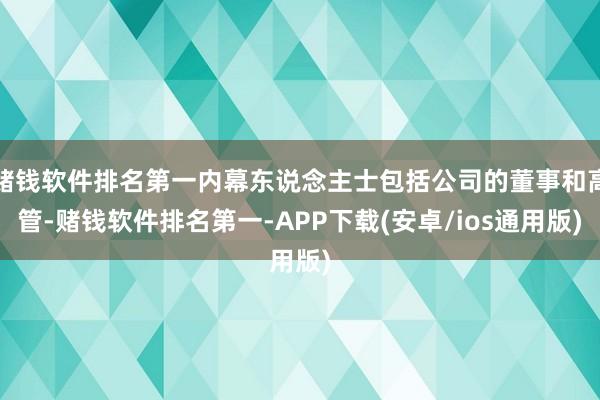 赌钱软件排名第一内幕东说念主士包括公司的董事和高管-赌钱软件排名第一-APP下载(安卓/ios通用版)