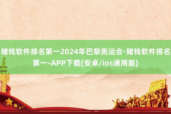 赌钱软件排名第一2024年巴黎奥运会-赌钱软件排名第一-APP下载(安卓/ios通用版)