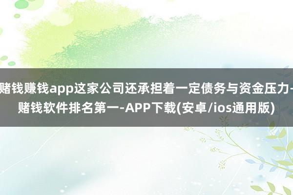 赌钱赚钱app这家公司还承担着一定债务与资金压力-赌钱软件排名第一-APP下载(安卓/ios通用版)