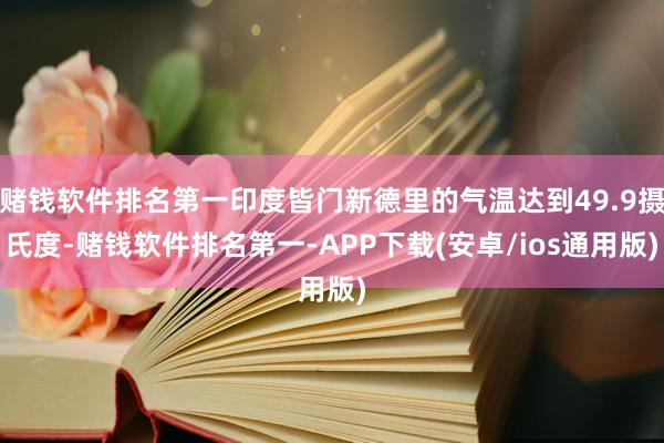 赌钱软件排名第一印度皆门新德里的气温达到49.9摄氏度-赌钱软件排名第一-APP下载(安卓/ios通用版)