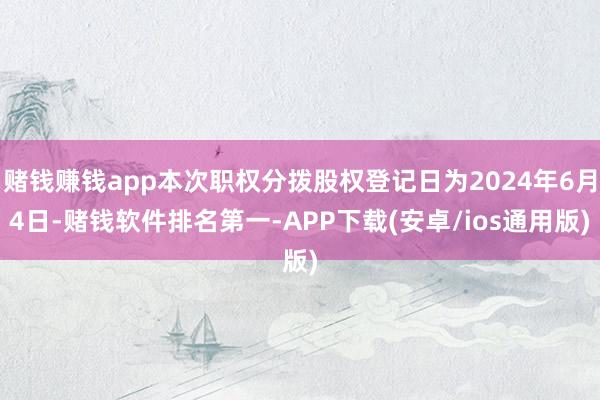 赌钱赚钱app本次职权分拨股权登记日为2024年6月4日-赌钱软件排名第一-APP下载(安卓/ios通用版)