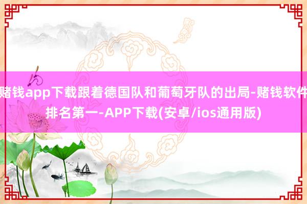 赌钱app下载跟着德国队和葡萄牙队的出局-赌钱软件排名第一-APP下载(安卓/ios通用版)