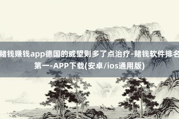 赌钱赚钱app德国的威望则多了点治疗-赌钱软件排名第一-APP下载(安卓/ios通用版)