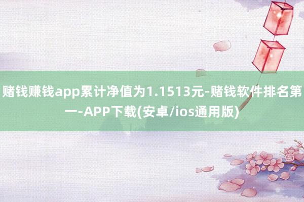 赌钱赚钱app累计净值为1.1513元-赌钱软件排名第一-APP下载(安卓/ios通用版)