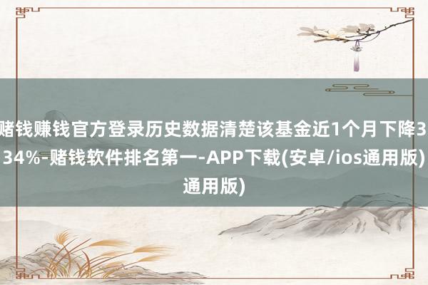 赌钱赚钱官方登录历史数据清楚该基金近1个月下降3.34%-赌钱软件排名第一-APP下载(安卓/ios通用版)