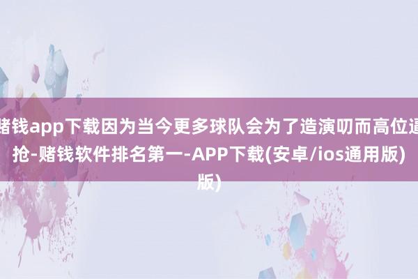 赌钱app下载因为当今更多球队会为了造演叨而高位逼抢-赌钱软件排名第一-APP下载(安卓/ios通用版)