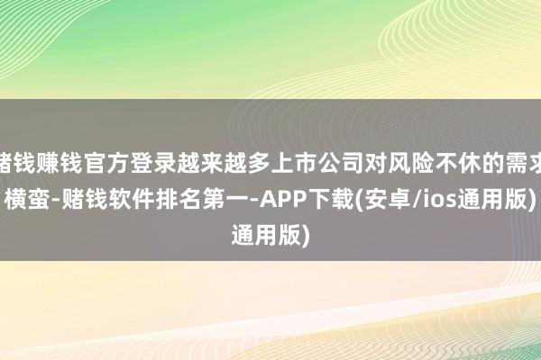 赌钱赚钱官方登录越来越多上市公司对风险不休的需求横蛮-赌钱软件排名第一-APP下载(安卓/ios通用版)