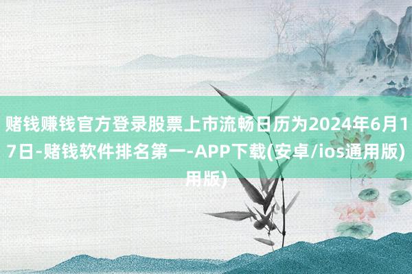 赌钱赚钱官方登录股票上市流畅日历为2024年6月17日-赌钱软件排名第一-APP下载(安卓/ios通用版)