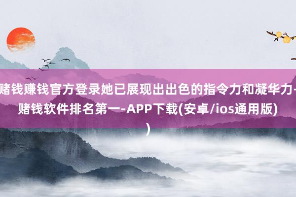 赌钱赚钱官方登录她已展现出出色的指令力和凝华力-赌钱软件排名第一-APP下载(安卓/ios通用版)