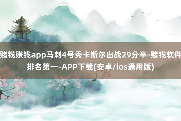 赌钱赚钱app马刺4号秀卡斯尔出战29分半-赌钱软件排名第一-APP下载(安卓/ios通用版)