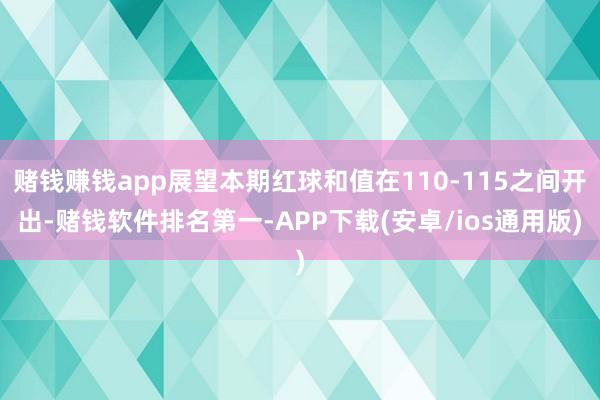 赌钱赚钱app展望本期红球和值在110-115之间开出-赌钱软件排名第一-APP下载(安卓/ios通用版)