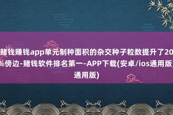 赌钱赚钱app单元制种面积的杂交种子粒数提升了20%傍边-赌钱软件排名第一-APP下载(安卓/ios通用版)