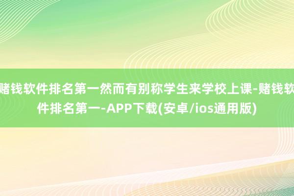 赌钱软件排名第一然而有别称学生来学校上课-赌钱软件排名第一-APP下载(安卓/ios通用版)