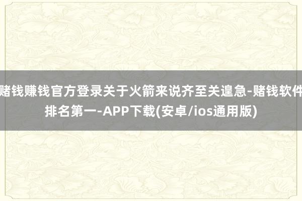 赌钱赚钱官方登录关于火箭来说齐至关遑急-赌钱软件排名第一-APP下载(安卓/ios通用版)