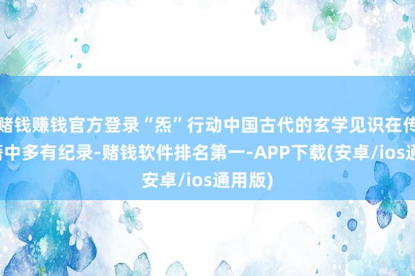 赌钱赚钱官方登录“炁”行动中国古代的玄学见识在传统史籍中多有纪录-赌钱软件排名第一-APP下载(安卓/ios通用版)