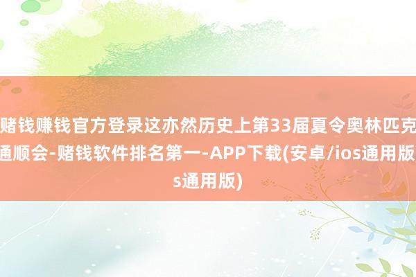 赌钱赚钱官方登录这亦然历史上第33届夏令奥林匹克通顺会-赌钱软件排名第一-APP下载(安卓/ios通用版)