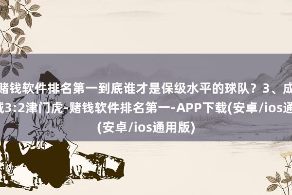 赌钱软件排名第一到底谁才是保级水平的球队？3、成齐蓉城3:2津门虎-赌钱软件排名第一-APP下载(安卓/ios通用版)