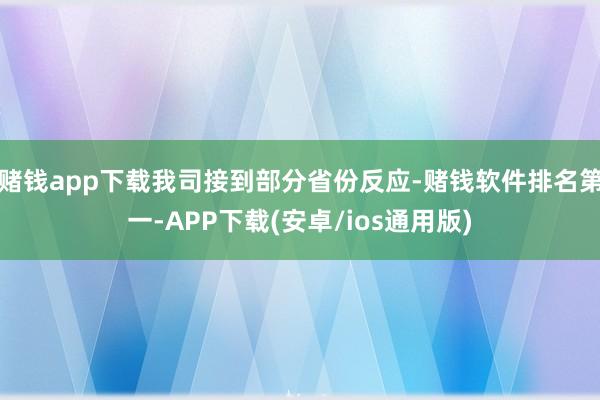 赌钱app下载我司接到部分省份反应-赌钱软件排名第一-APP下载(安卓/ios通用版)