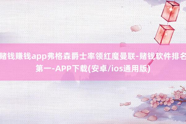 赌钱赚钱app弗格森爵士率领红魔曼联-赌钱软件排名第一-APP下载(安卓/ios通用版)