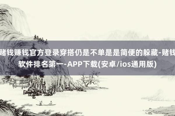 赌钱赚钱官方登录穿搭仍是不单是是简便的躲藏-赌钱软件排名第一-APP下载(安卓/ios通用版)