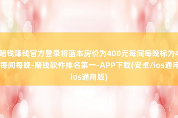 赌钱赚钱官方登录将蓝本房价为400元每间每晚标为40元每间每晚-赌钱软件排名第一-APP下载(安卓/ios通用版)