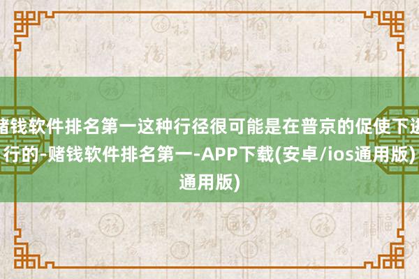 赌钱软件排名第一这种行径很可能是在普京的促使下进行的-赌钱软件排名第一-APP下载(安卓/ios通用版)