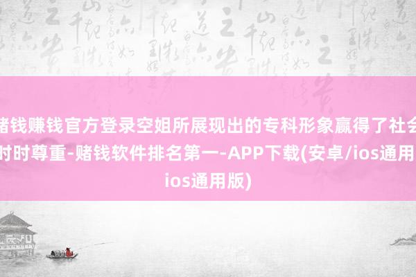 赌钱赚钱官方登录空姐所展现出的专科形象赢得了社会的时时尊重-赌钱软件排名第一-APP下载(安卓/ios通用版)