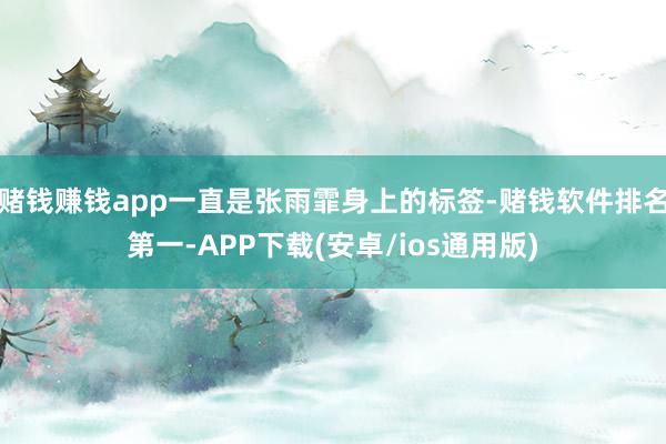 赌钱赚钱app一直是张雨霏身上的标签-赌钱软件排名第一-APP下载(安卓/ios通用版)