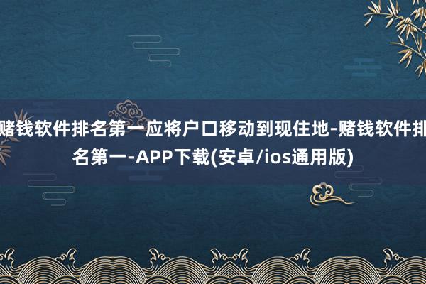 赌钱软件排名第一应将户口移动到现住地-赌钱软件排名第一-APP下载(安卓/ios通用版)