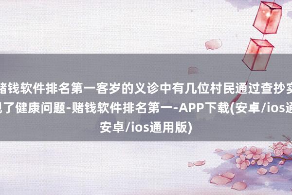 赌钱软件排名第一客岁的义诊中有几位村民通过查抄实时发现了健康问题-赌钱软件排名第一-APP下载(安卓/ios通用版)