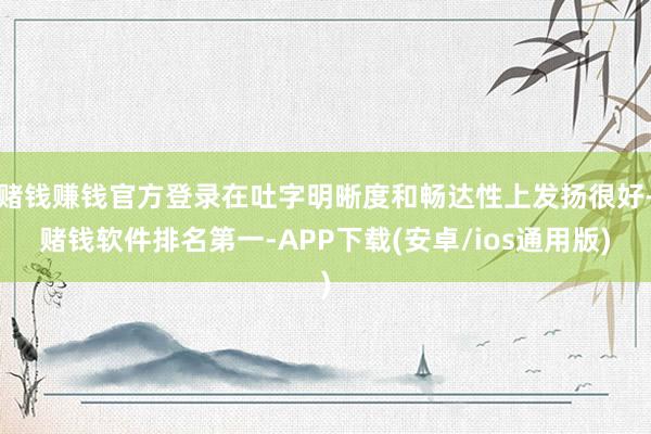 赌钱赚钱官方登录在吐字明晰度和畅达性上发扬很好-赌钱软件排名第一-APP下载(安卓/ios通用版)