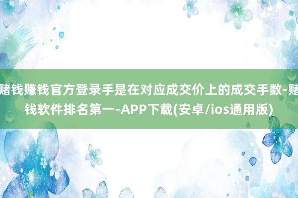 赌钱赚钱官方登录手是在对应成交价上的成交手数-赌钱软件排名第一-APP下载(安卓/ios通用版)